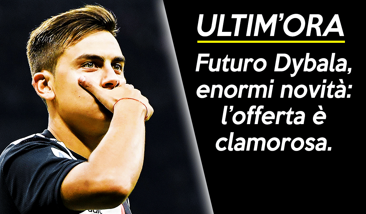 News Juve, futuro Dybala: in arrivo una super offerta.